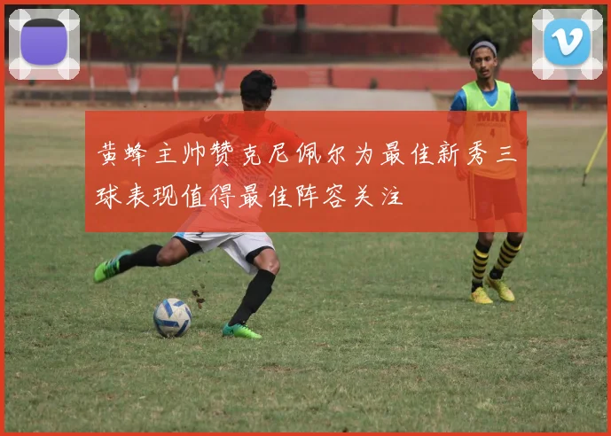 黄蜂主帅赞克尼佩尔为最佳新秀三球表现值得最佳阵容关注
