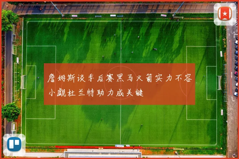 詹姆斯谈季后赛黑马火箭实力不容小觑杜兰特助力成关键