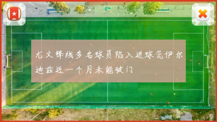 尤文锋线多名球员陷入进球荒伊尔迪兹近一个月未能破门
