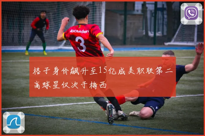 格子身价飙升至15亿成美职联第二高球星仅次于梅西