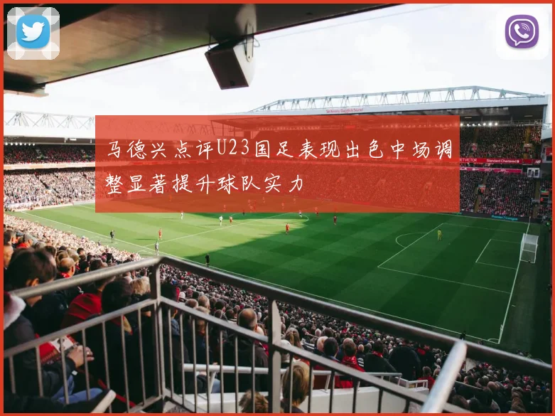 马德兴点评U23国足表现出色中场调整显著提升球队实力
