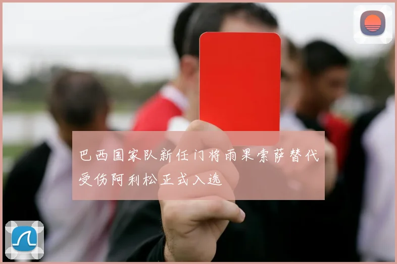 巴西国家队新任门将雨果索萨替代受伤阿利松正式入选