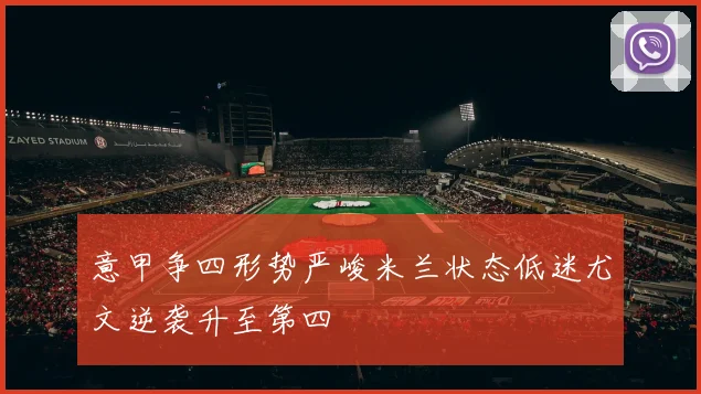 意甲争四形势严峻米兰状态低迷尤文逆袭升至第四