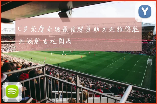 C罗荣膺全场最佳球员助力利雅得胜利战胜吉达国民